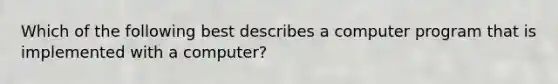 Which of the following best describes a computer program that is implemented with a computer?