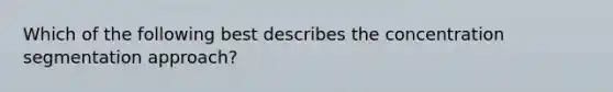 Which of the following best describes the concentration segmentation approach?