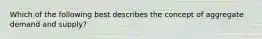 Which of the following best describes the concept of aggregate demand and supply?