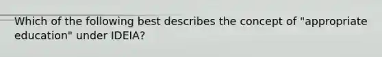 Which of the following best describes the concept of "appropriate education" under IDEIA?