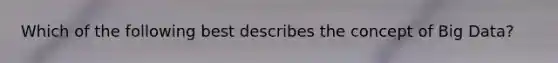 Which of the following best describes the concept of Big​ Data?