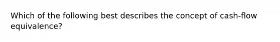 Which of the following best describes the concept of cash-flow equivalence?