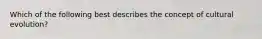 Which of the following best describes the concept of cultural evolution?