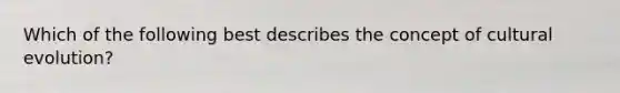 Which of the following best describes the concept of cultural evolution?