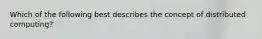 Which of the following best describes the concept of distributed computing?