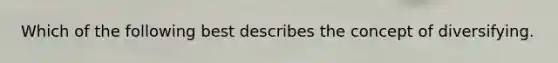 Which of the following best describes the concept of diversifying.