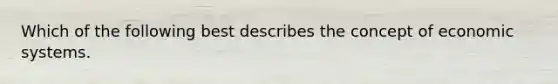 Which of the following best describes the concept of economic systems.