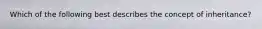 Which of the following best describes the concept of inheritance?