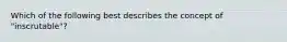 Which of the following best describes the concept of "inscrutable"?