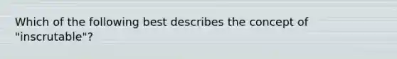 Which of the following best describes the concept of "inscrutable"?