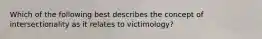 Which of the following best describes the concept of intersectionality as it relates to victimology?