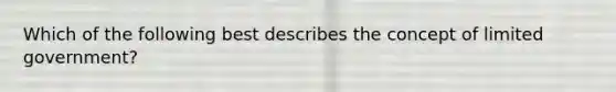 Which of the following best describes the concept of limited government?