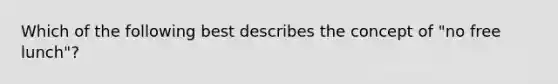 Which of the following best describes the concept of "no free lunch"?