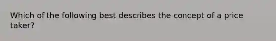 Which of the following best describes the concept of a price taker?