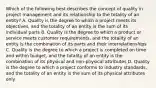 Which of the following best describes the concept of quality in project management and its relationship to the totality of an entity? A. Quality is the degree to which a project meets its objectives, and the totality of an entity is the sum of its individual parts B. Quality is the degree to which a product or service meets customer requirements, and the totality of an entity is the combination of its parts and their interrelationships C. Quality is the degree to which a project is completed on time and within budget, and the totality of an entity is the combination of its physical and non-physical attributes D. Quality is the degree to which a project conforms to industry standards, and the totality of an entity is the sum of its physical attributes only