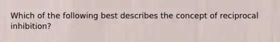 Which of the following best describes the concept of reciprocal inhibition?