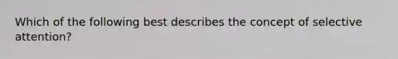 Which of the following best describes the concept of selective attention?