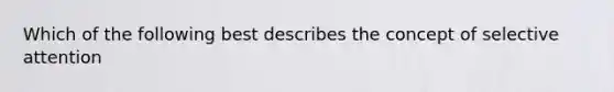 Which of the following best describes the concept of selective attention