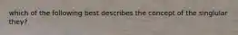 which of the following best describes the concept of the singlular they?