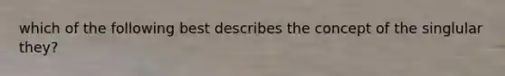 which of the following best describes the concept of the singlular they?