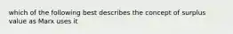 which of the following best describes the concept of surplus value as Marx uses it