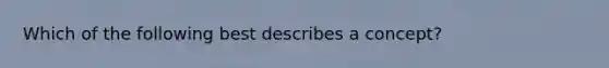 Which of the following best describes a concept?