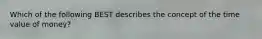 Which of the following BEST describes the concept of the time value of money?