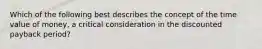 Which of the following best describes the concept of the time value of money, a critical consideration in the discounted payback period?