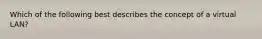 Which of the following best describes the concept of a virtual LAN?