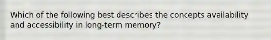 Which of the following best describes the concepts availability and accessibility in long-term memory?