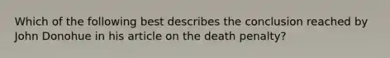 Which of the following best describes the conclusion reached by John Donohue in his article on the death penalty?