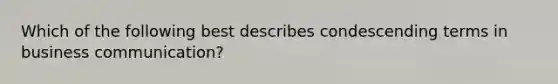 Which of the following best describes condescending terms in business communication?