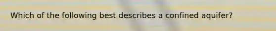 Which of the following best describes a confined aquifer?
