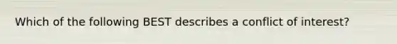 Which of the following BEST describes a conflict of​ interest?