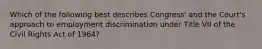 Which of the following best describes Congress' and the Court's approach to employment discrimination under Title VII of the Civil Rights Act of 1964?