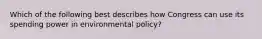 Which of the following best describes how Congress can use its spending power in environmental policy?