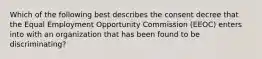 Which of the following best describes the consent decree that the Equal Employment Opportunity Commission (EEOC) enters into with an organization that has been found to be discriminating?