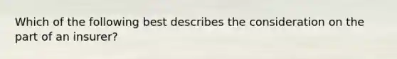 Which of the following best describes the consideration on the part of an insurer?