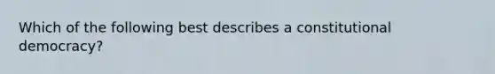 Which of the following best describes a constitutional democracy?