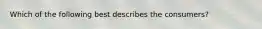 Which of the following best describes the consumers?