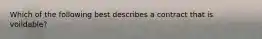 Which of the following best describes a contract that is voiIdable?