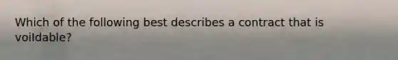 Which of the following best describes a contract that is voiIdable?