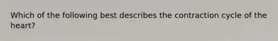 Which of the following best describes the contraction cycle of the heart?