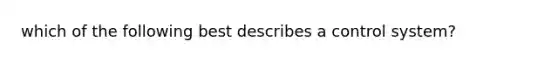 which of the following best describes a control system?