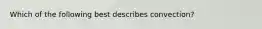 Which of the following best describes convection?