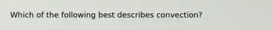 Which of the following best describes convection?
