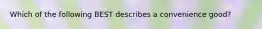 Which of the following BEST describes a convenience good?
