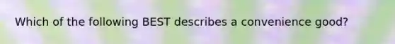 Which of the following BEST describes a convenience good?