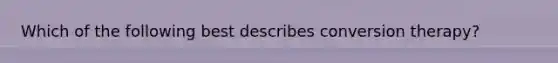 Which of the following best describes conversion therapy?