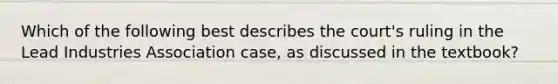 Which of the following best describes the court's ruling in the Lead Industries Association case, as discussed in the textbook?